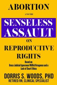 Title: Abortion and the Senseless Assault on Reproductive Rights, Author: Dr. Dorris S. Woods