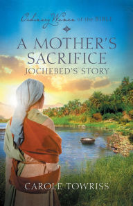 Title: A Mother's Sacrifice: Jochebed's Story, Author: Carole Towriss