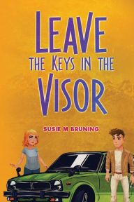 Title: Leave the Keys in the Visor, Author: Susie M Bruning