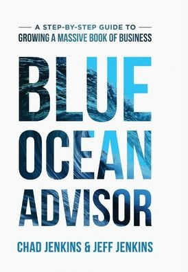 Blue Ocean Advisor: A Step-By-Step Guide To Growing A Massive Book Of Business