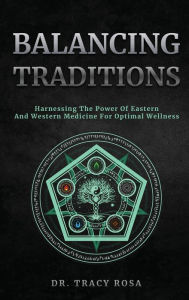 Title: Balancing Traditions: Harnessing The Power Of Eastern And Western Medicine For Optimal Wellness, Author: Tracy Rosa