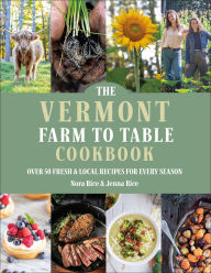 Title: The Vermont Farm to Table Cookbook: Over 50 Fresh & Local Recipes for Every Season, Author: Jenna Rice