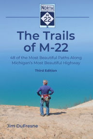 Title: The Trails of M-22: 48 of the Most Beautiful Paths Along Michigan's Most Beautiful Highway, Author: Jim DuFresne