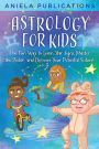 Astrology for Kids: The Fun Way to Learn Star Signs, Master the Zodiac, and Discover Your Potential Future!