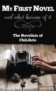 Title: My First Novel . . .And What Became of It, Author: The Novelists of Chilibris