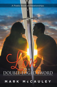 Title: Love Is a Double-Edged Sword: A Poetic Book on Relationships, Author: Mark McCauley
