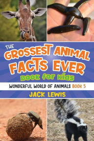 Title: The Grossest Animal Facts Ever Book for Kids: Crazy photos and icky facts about the most shocking animals on the planet!, Author: Jack Lewis