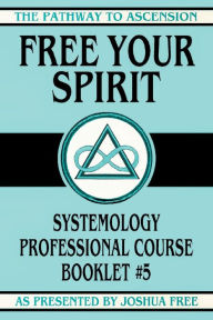 Title: Free Your Spirit: Systemology Professional Course Booklet #5, Author: Joshua Free