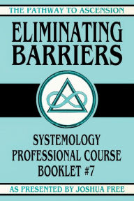 Title: Eliminating Barriers: Systemology Professional Course Booklet #7, Author: Joshua Free