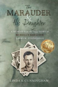 Title: The Marauder and His Daughter: A Memoir from the 1944 Diary of MERRILL'S MARAUDER Larry W. Stephenson:, Author: LINDA S CUNNINGHAM