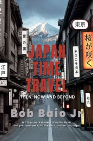 Title: Japan Time Travel: Then, now and beyond., Author: Bob Baio Jr