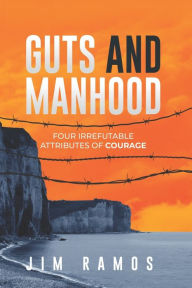 Title: Guts and Manhood: Four Irrefutable Attributes of Courage, Author: Jim Ramos