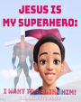 Jesus Is My Superhero: I Want To Be Like Him