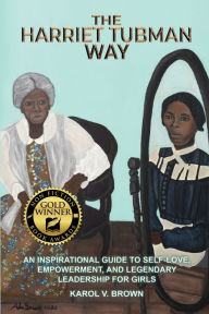 Title: The Harriet Tubman Way: An Inspirational Guide to Self-Love, Empowerment, and Legendary Leadership for Girls, Author: Karol V Brown