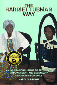 Title: The Harriet Tubman Way: An Inspirational Guide to Self-Love, Empowerment, and Legendary Leadership for Girls, Author: Karol V Brown