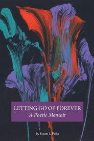 Title: LETTING GO OF FOREVER A Poetic Memoir, Author: Susan Peïa