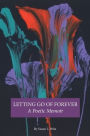 LETTING GO OF FOREVER A Poetic Memoir