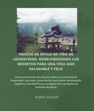 Title: Trucos De Estilo De Vida De Longevidad: Desbloqueando Los Secretos Para Una Vida Más Saludable Y Feliz, Author: Robert J Swigart