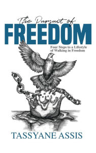 Title: The Pursuit of Freedom: Four Steps to a Lifestyle of Walking in Freedom, Author: Tassyane Assis