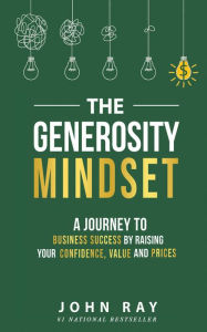 Title: The Generosity Mindset: A Journey to Business Success by Raising Your Confidence, Value, and Prices, Author: John Ray