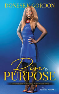 Title: Rise in Purpose: A Guide to Personal Freedom and Finding Your Purpose, Author: Donese K. Gordon