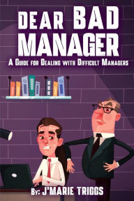 Title: Dear Bad Manager: A Guide for Dealing with Difficult Managers, Author: J'Marie Triggs