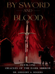Title: BY SWORD AND BLOOD, Author: Dr. Gregory A. Rogers