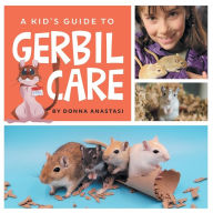 Title: A Kid's Guide to Gerbil Care: Learn about Housing, Feeding, Taming, Handling, Toys, Tricks, and Bonding with Your New Pet Gerbil!, Author: Donna Anastasi
