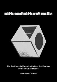 Title: With and Without Walls: The Southern California Institute of Architecture in the 1970s and 1980s, Author: Benjamin J. Smith