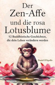 Title: Der Zen-Affe und Die Rosa Lotusblume: 52 Geschichten zur Stressbewältigung, zum Stoppen negativer Gedanken, zum Finden von Glück und zum Leben deines besten Lebens, Author: Daniel D'Apollo