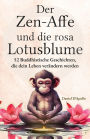 Der Zen-Affe und Die Rosa Lotusblume: 52 Geschichten zur Stressbewältigung, zum Stoppen negativer Gedanken, zum Finden von Glück und zum Leben deines besten Lebens