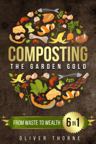 Title: Composting: [6 in 1] From Waste to Wealth: Boosting Soil Productivity and Embracing a Greener Lifestyle, Author: Oliver Thorne