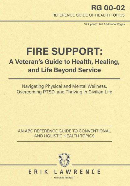 Fire Support: A Veteran's Guide to Health, Healing, and Life Beyond Service: Navigating Physical and Mental Wellness, Overcoming PTSD, and Thriving in Civilian Life