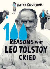 Title: 100 Reasons Why Leo Tolstoy Cried, Author: Katya Gushchina