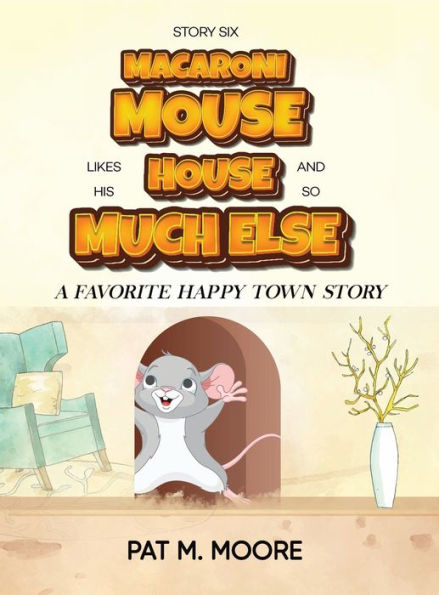 MACARONI MOUSE LIKES HIS HOUSE AND SO MUCH ELSE (Welcome to Happy Town Book 6)