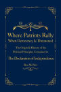 Where Patriots Rally When Democracy Is Threatened: The Origins & History of the Political Principles Contained in the Declaration of Independence