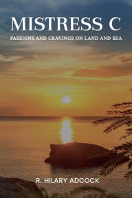 Title: Mistress C: Passions and Cravings on Land and Sea, Author: R. Hilary Adcock