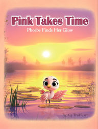 Title: Pink Takes Time: Phoebe Finds Her Glow, Author: Cj TruHeart