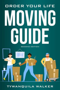Title: Order Your Life Moving Guide: Complete Moving Guide and Workbook with Moving Checklists, Forms, and Tips (Second Edition), Author: Tywanquila Walker
