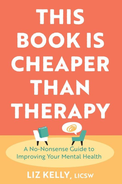 This Book Is Cheaper Than Therapy: A No-nonsense Guide to Improving Your  Mental Health by Liz Kelly LICSW, Paperback