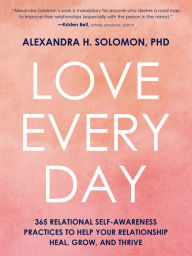 Title: Love Every Day: 365 Relational Self-Awareness Practices to Help Your Relationship Heal, Grow, and Thrive, Author: Alexandra Solomon