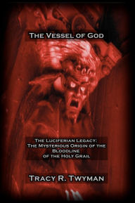 Title: The Vessel of God: The Luciferian Legacy: The Mysterious Origin of the Bloodline of the Holy Grail, Author: Tracy R Twyman