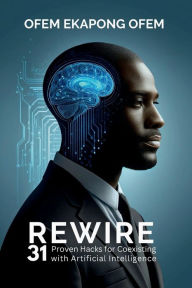Title: REWIRE: 31 Proven Hacks for Coexisting with Artificial Intelligence, Author: Ofem Ofem