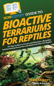 Title: HowExpert Guide to Bioactive Terrariums for Reptiles: 101 Tips on How to Create and Maintain a Beautiful, Self-Sustaining Ecosystem and Habitat for Your Pet Reptile, Author: Howexpert