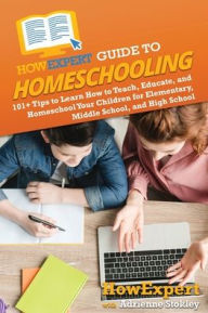 Title: HowExpert Guide to Homeschooling: 101+ Tips to Learn How to Teach, Educate, and Homeschool Your Children for Elementary, Middle School, and High School, Author: Howexpert