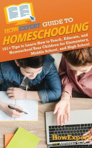Title: HowExpert Guide to Homeschooling: 101+ Tips to Learn How to Teach, Educate, and Homeschool Your Children for Elementary, Middle School, and High School, Author: Howexpert