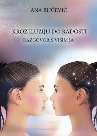 Title: KROZ ILUZIJU DO RADOSTI: RAZGOVOR S VISIM JA: Conversation With The Higher Self, Author: Ana Bucevic