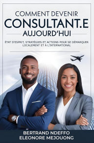 Title: Comment Devenir Consultant.e Aujourd'hui: État D'esprit, Stratégies Et Actions Pour Se Démarquer Localement Et À L'international, Author: Bertrand Ndeffo