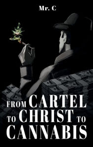 Title: From Cartel To Christ To Cannabis, Author: Mr. C