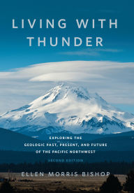 Title: Living with Thunder: Exploring the Geologic Past, Present, and Future of the Pacific Northwest, Author: Ellen Morris Bishop